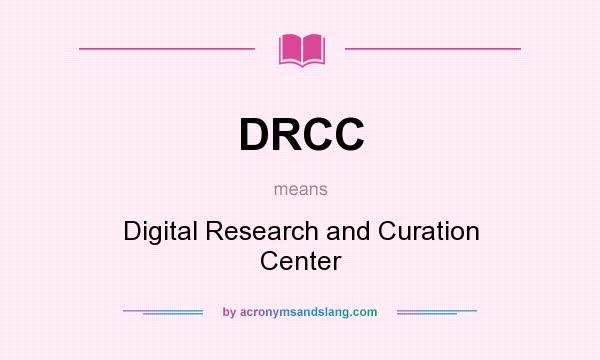 What does DRCC mean? It stands for Digital Research and Curation Center