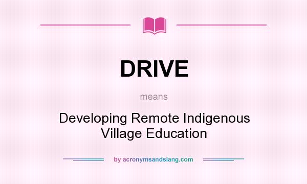 What does DRIVE mean? It stands for Developing Remote Indigenous Village Education