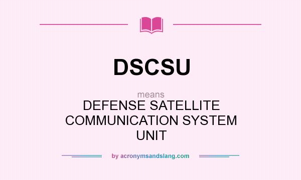 What does DSCSU mean? It stands for DEFENSE SATELLITE COMMUNICATION SYSTEM UNIT