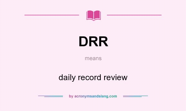 What does DRR mean? It stands for daily record review