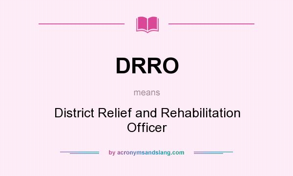 What does DRRO mean? It stands for District Relief and Rehabilitation Officer