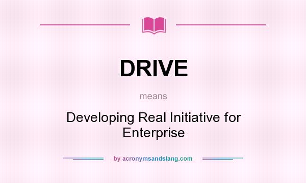 What does DRIVE mean? It stands for Developing Real Initiative for Enterprise