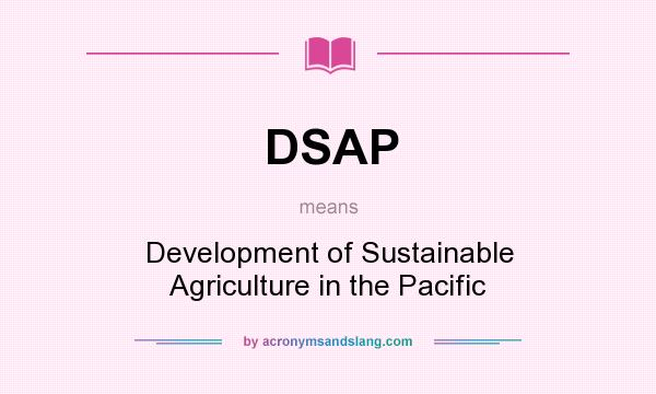 What does DSAP mean? It stands for Development of Sustainable Agriculture in the Pacific