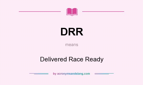What does DRR mean? It stands for Delivered Race Ready