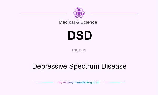 What does DSD mean? It stands for Depressive Spectrum Disease