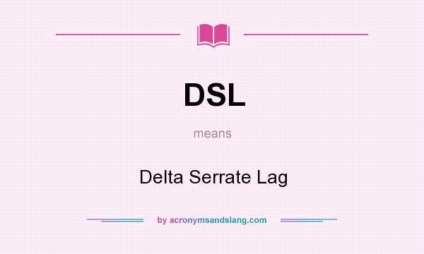 What does DSL mean? It stands for Delta Serrate Lag