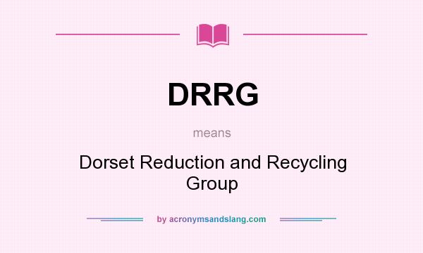 What does DRRG mean? It stands for Dorset Reduction and Recycling Group