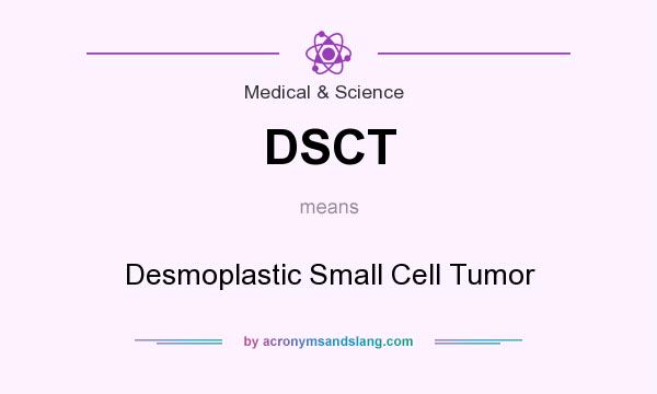 What does DSCT mean? It stands for Desmoplastic Small Cell Tumor