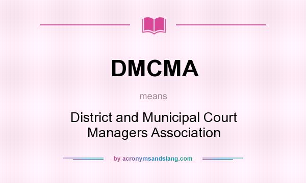 What does DMCMA mean? It stands for District and Municipal Court Managers Association
