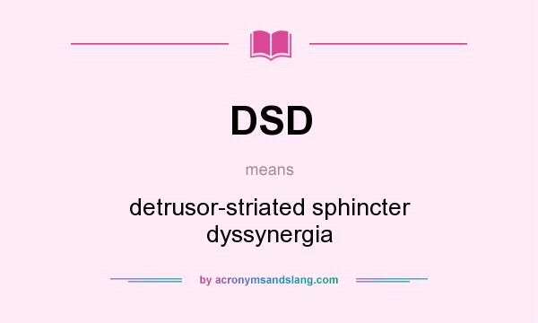What does DSD mean? It stands for detrusor-striated sphincter dyssynergia