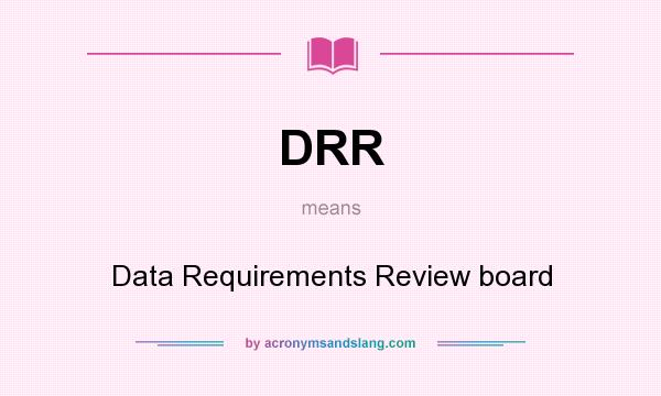What does DRR mean? It stands for Data Requirements Review board
