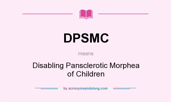 What does DPSMC mean? It stands for Disabling Pansclerotic Morphea of Children
