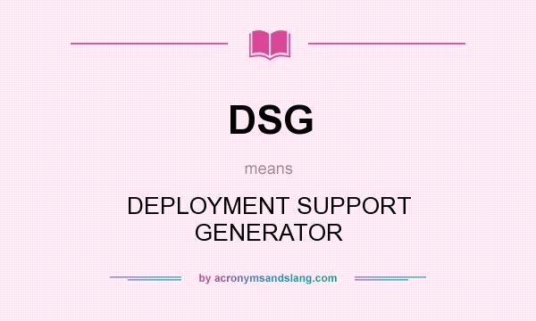 What does DSG mean? It stands for DEPLOYMENT SUPPORT GENERATOR
