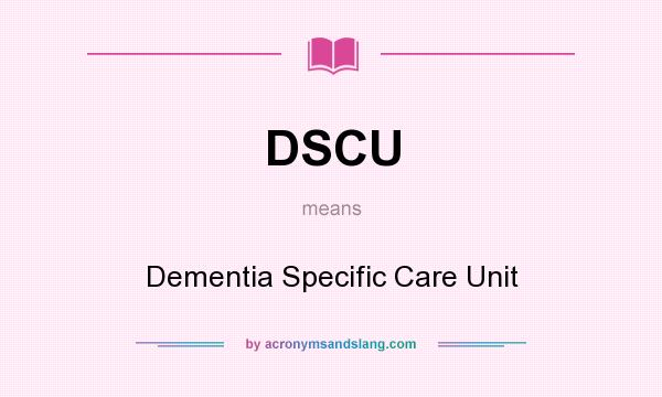 What does DSCU mean? It stands for Dementia Specific Care Unit