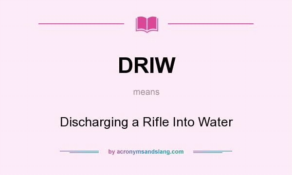 What does DRIW mean? It stands for Discharging a Rifle Into Water