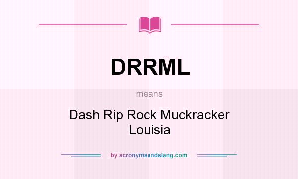 What does DRRML mean? It stands for Dash Rip Rock Muckracker Louisia
