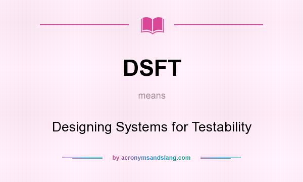What does DSFT mean? It stands for Designing Systems for Testability