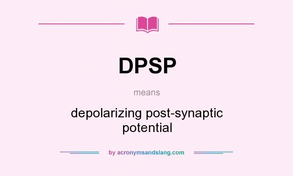 What does DPSP mean? It stands for depolarizing post-synaptic potential