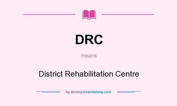 What does DRC mean? It stands for District Rehabilitation Centre