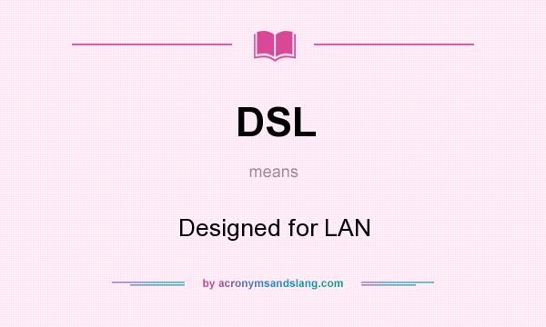 What does DSL mean? It stands for Designed for LAN