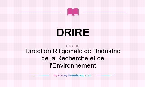 What does DRIRE mean? It stands for Direction RTgionale de l`Industrie de la Recherche et de l`Environnement