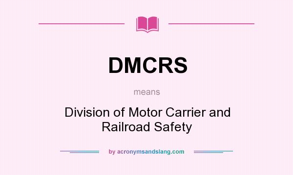 What does DMCRS mean? It stands for Division of Motor Carrier and Railroad Safety