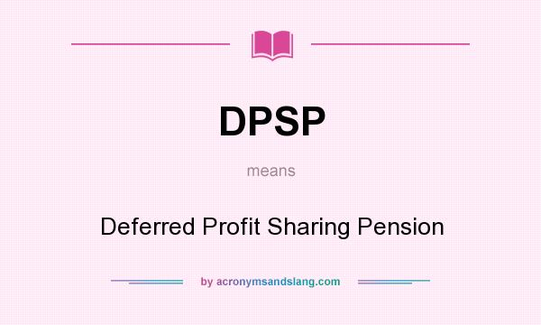 What does DPSP mean? It stands for Deferred Profit Sharing Pension