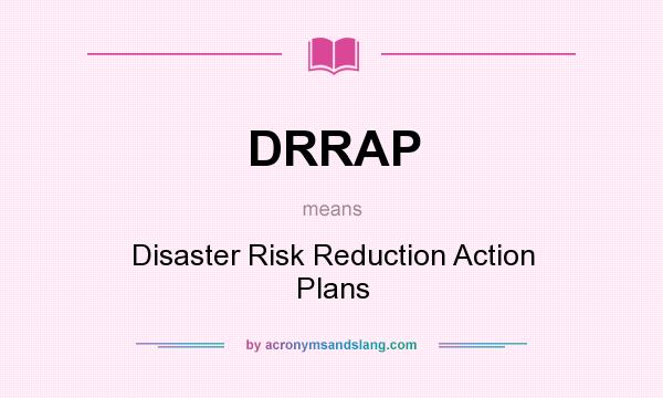 What does DRRAP mean? It stands for Disaster Risk Reduction Action Plans