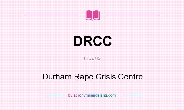 What does DRCC mean? It stands for Durham Rape Crisis Centre