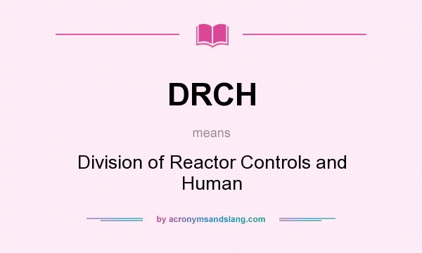 What does DRCH mean? It stands for Division of Reactor Controls and Human