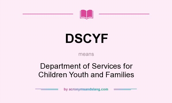What does DSCYF mean? It stands for Department of Services for Children Youth and Families