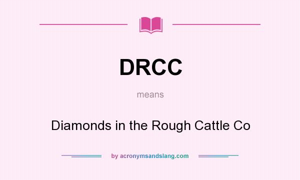 What does DRCC mean? It stands for Diamonds in the Rough Cattle Co