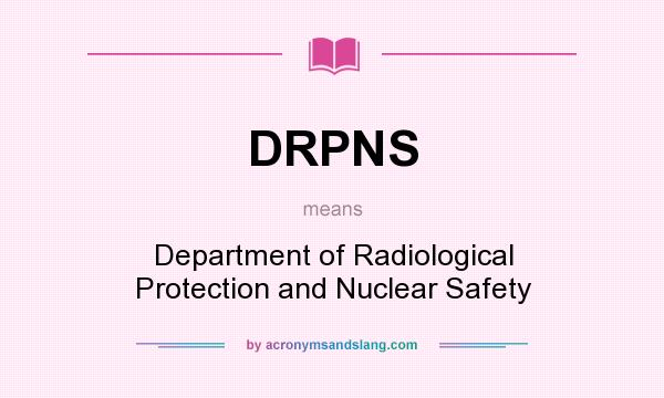 What does DRPNS mean? It stands for Department of Radiological Protection and Nuclear Safety