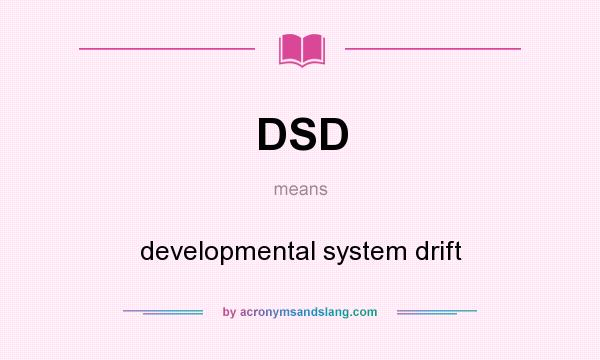 What does DSD mean? It stands for developmental system drift