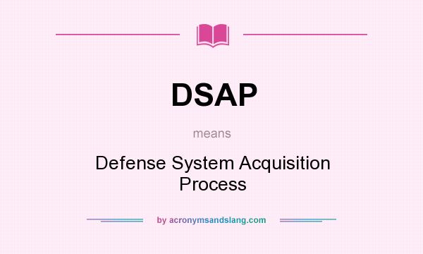 What does DSAP mean? It stands for Defense System Acquisition Process