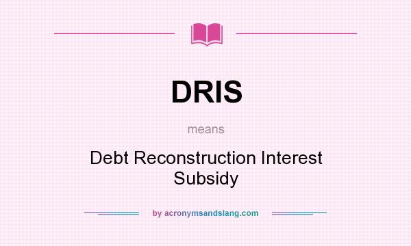 What does DRIS mean? It stands for Debt Reconstruction Interest Subsidy