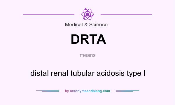What does DRTA mean? It stands for distal renal tubular acidosis type I