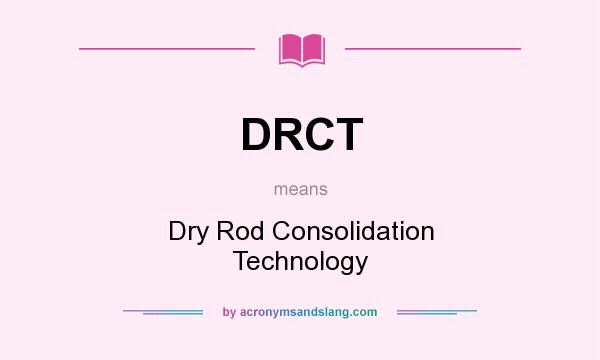 What does DRCT mean? It stands for Dry Rod Consolidation Technology