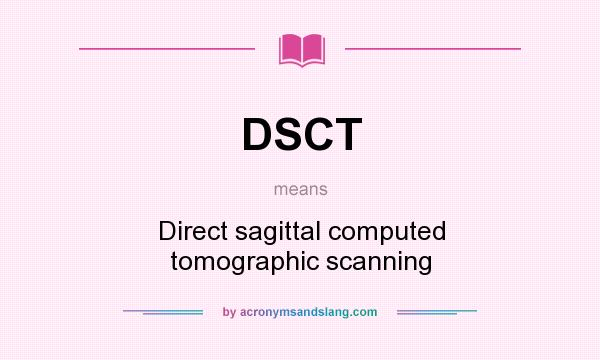 What does DSCT mean? It stands for Direct sagittal computed tomographic scanning