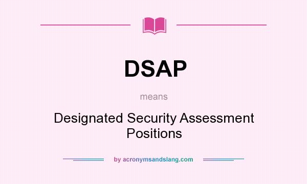 What does DSAP mean? It stands for Designated Security Assessment Positions