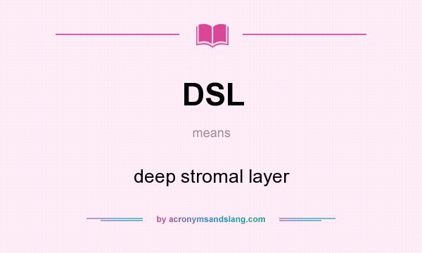 What does DSL mean? It stands for deep stromal layer