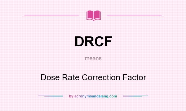 What does DRCF mean? It stands for Dose Rate Correction Factor