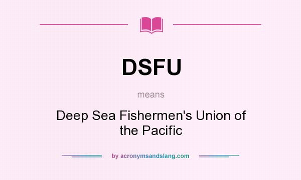 What does DSFU mean? It stands for Deep Sea Fishermen`s Union of the Pacific