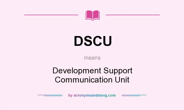 What does DSCU mean? It stands for Development Support Communication Unit