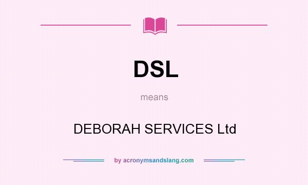 What does DSL mean? It stands for DEBORAH SERVICES Ltd