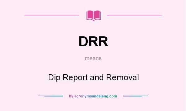 What does DRR mean? It stands for Dip Report and Removal