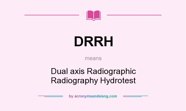 What does DRRH mean? It stands for Dual axis Radiographic Radiography Hydrotest