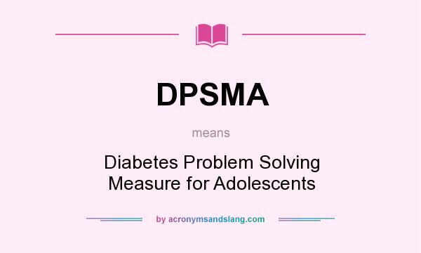 What does DPSMA mean? It stands for Diabetes Problem Solving Measure for Adolescents