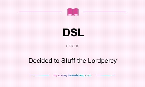 What does DSL mean? It stands for Decided to Stuff the Lordpercy
