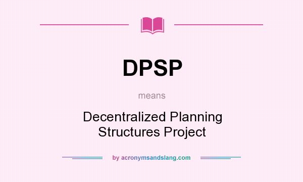 What does DPSP mean? It stands for Decentralized Planning Structures Project